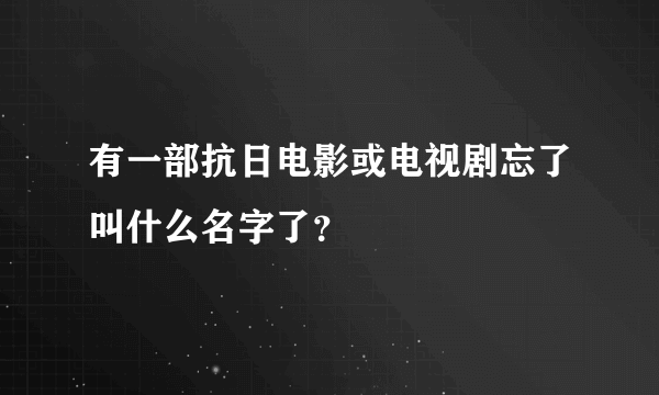 有一部抗日电影或电视剧忘了叫什么名字了？