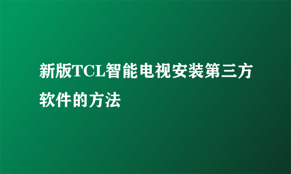 新版TCL智能电视安装第三方软件的方法