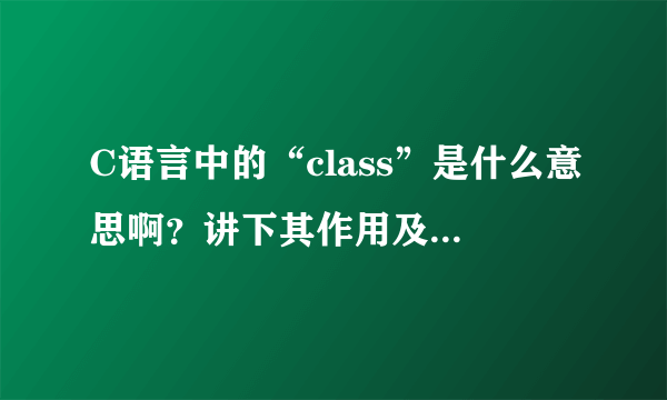 C语言中的“class”是什么意思啊？讲下其作用及用法。麻烦了