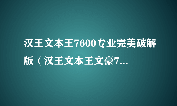 汉王文本王7600专业完美破解版（汉王文本王文豪7600）