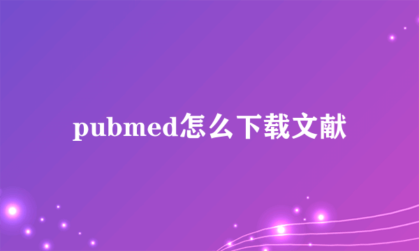 pubmed怎么下载文献