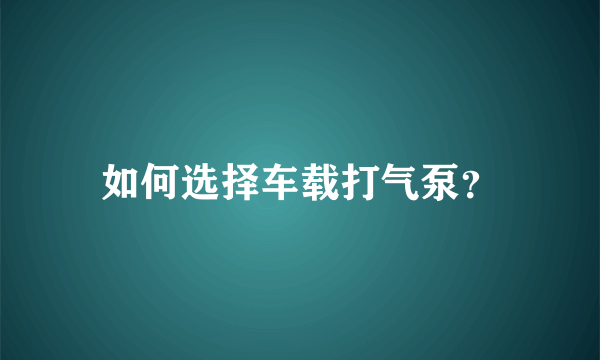 如何选择车载打气泵？