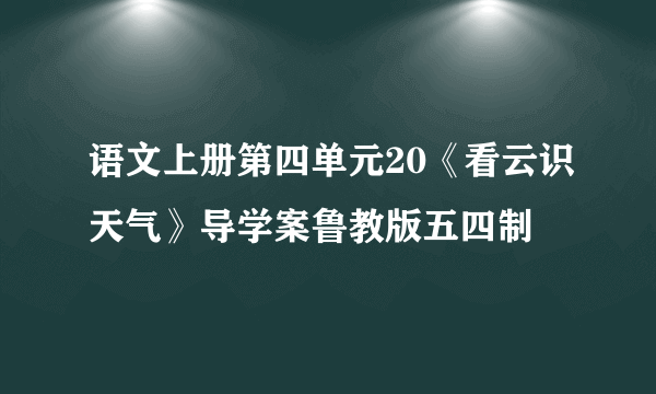 语文上册第四单元20《看云识天气》导学案鲁教版五四制