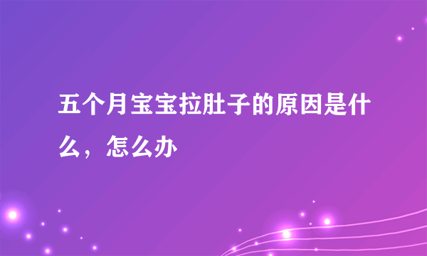 五个月宝宝拉肚子的原因是什么，怎么办