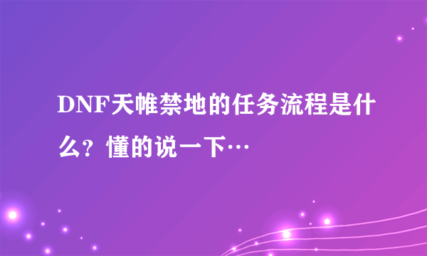 DNF天帷禁地的任务流程是什么？懂的说一下…