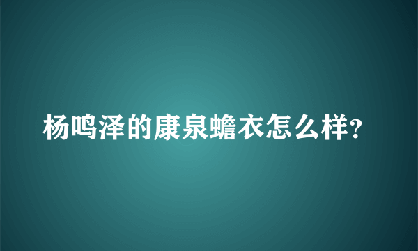 杨鸣泽的康泉蟾衣怎么样？