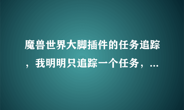 魔兽世界大脚插件的任务追踪，我明明只追踪一个任务，再追踪第二个就说我“没有足够空间追踪更多目标……