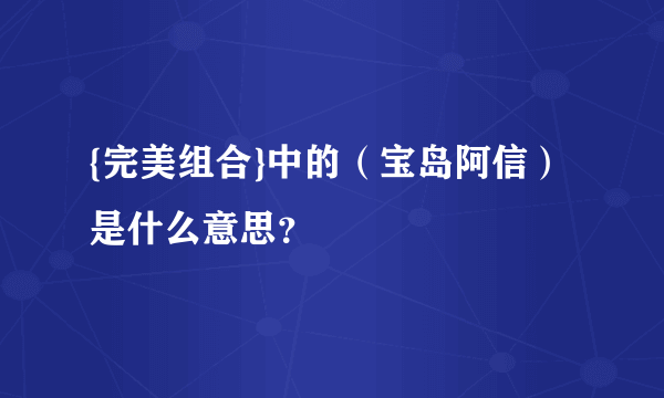 {完美组合}中的（宝岛阿信）是什么意思？