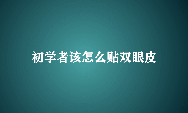 初学者该怎么贴双眼皮