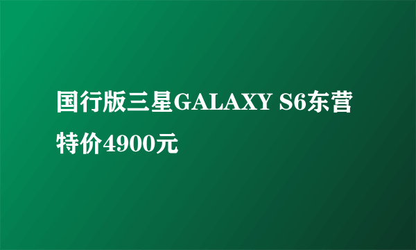 国行版三星GALAXY S6东营特价4900元