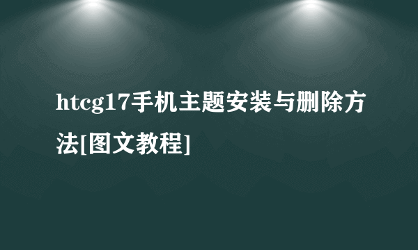 htcg17手机主题安装与删除方法[图文教程]