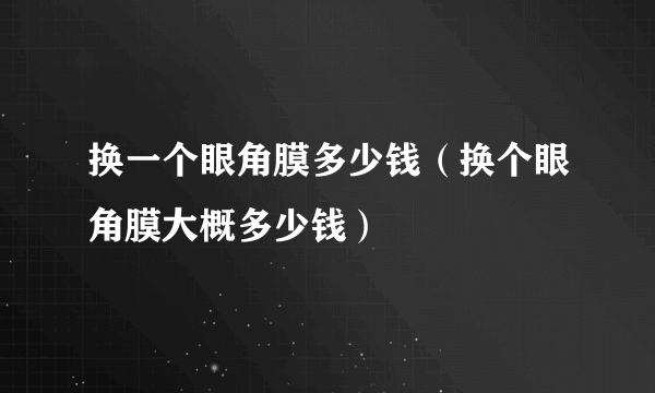 换一个眼角膜多少钱（换个眼角膜大概多少钱）