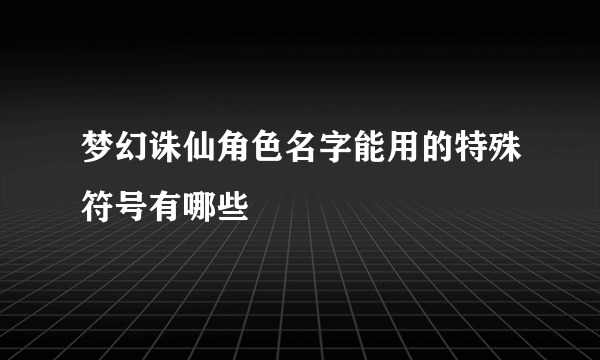 梦幻诛仙角色名字能用的特殊符号有哪些