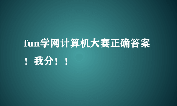 fun学网计算机大赛正确答案！我分！！