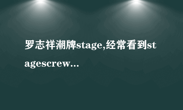 罗志祥潮牌stage,经常看到stagescrew什么意思