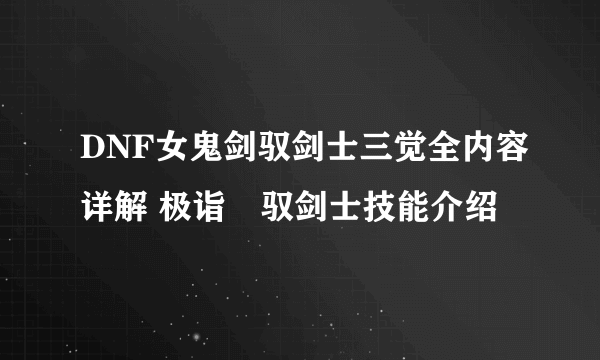 DNF女鬼剑驭剑士三觉全内容详解 极诣・驭剑士技能介绍