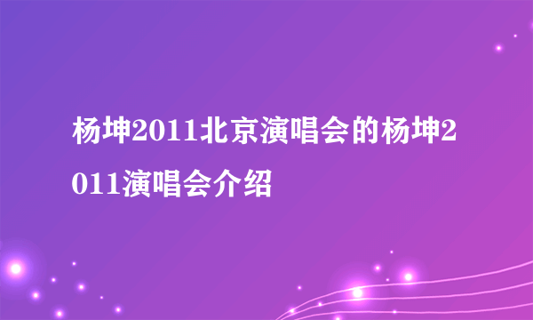 杨坤2011北京演唱会的杨坤2011演唱会介绍