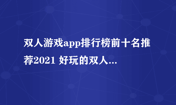 双人游戏app排行榜前十名推荐2021 好玩的双人联机游戏