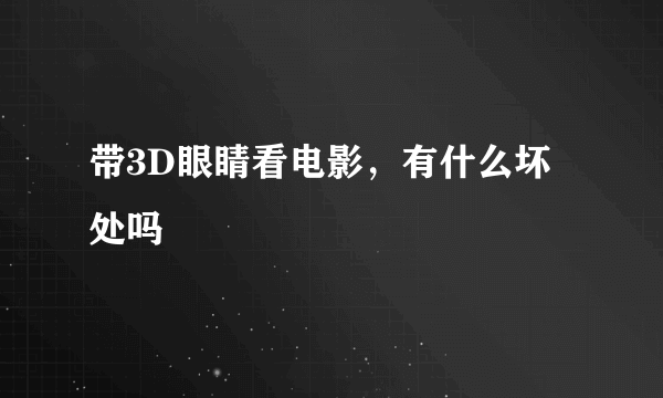 带3D眼睛看电影，有什么坏处吗