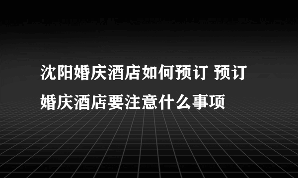 沈阳婚庆酒店如何预订 预订婚庆酒店要注意什么事项