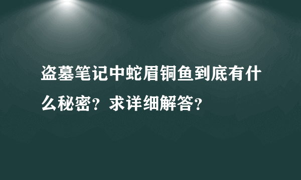 盗墓笔记中蛇眉铜鱼到底有什么秘密？求详细解答？