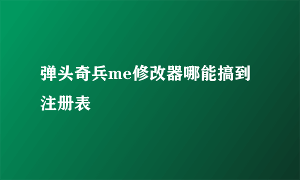 弹头奇兵me修改器哪能搞到注册表