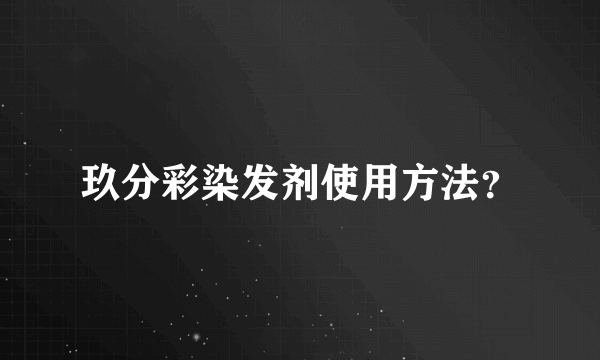 玖分彩染发剂使用方法？