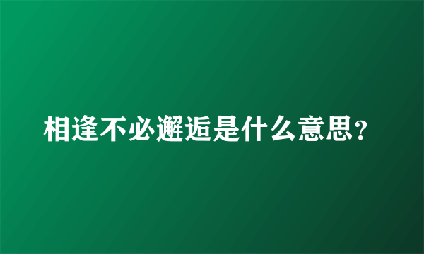 相逢不必邂逅是什么意思？