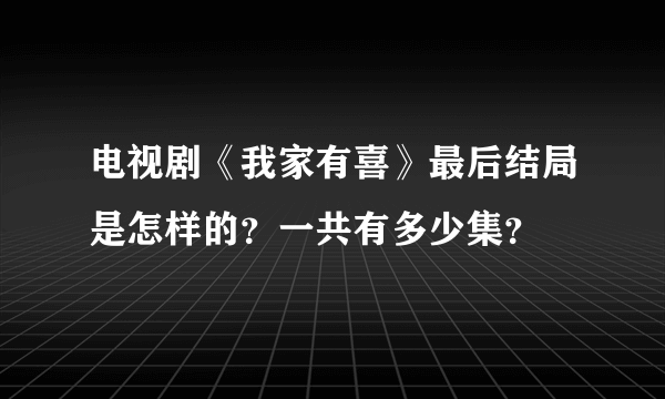 电视剧《我家有喜》最后结局是怎样的？一共有多少集？