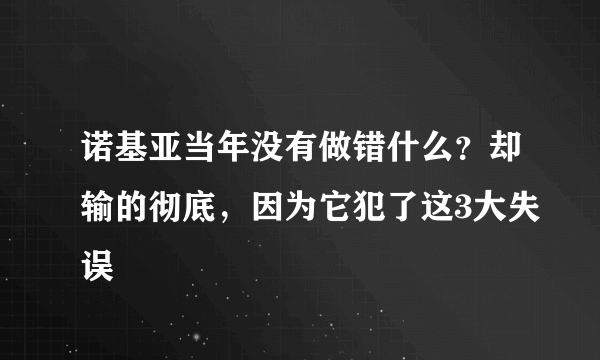 诺基亚当年没有做错什么？却输的彻底，因为它犯了这3大失误