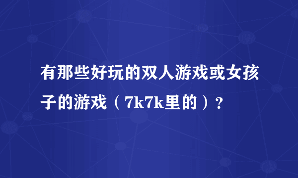 有那些好玩的双人游戏或女孩子的游戏（7k7k里的）？