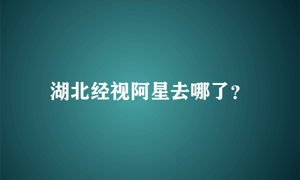 湖北经视阿星去哪了？