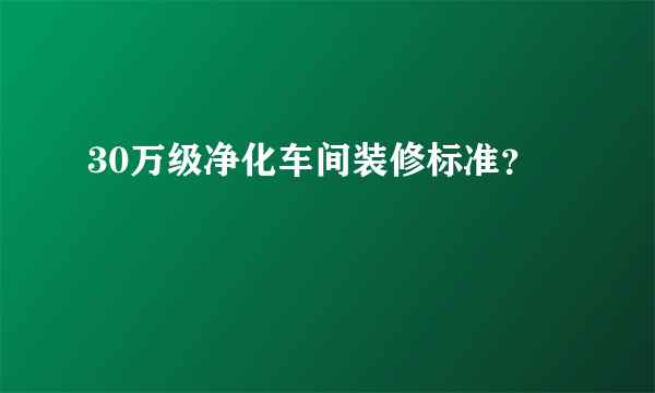 30万级净化车间装修标准？