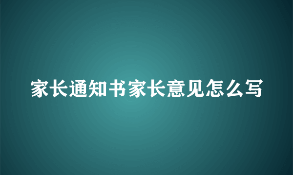 家长通知书家长意见怎么写