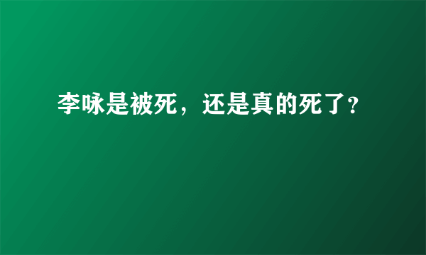 李咏是被死，还是真的死了？