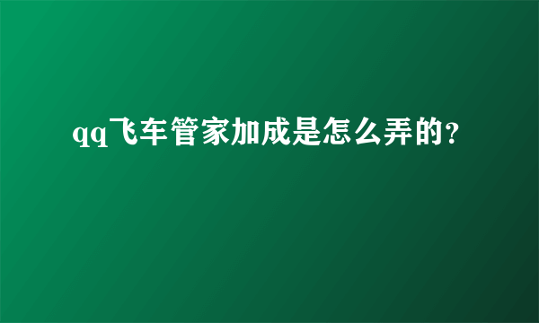 qq飞车管家加成是怎么弄的？