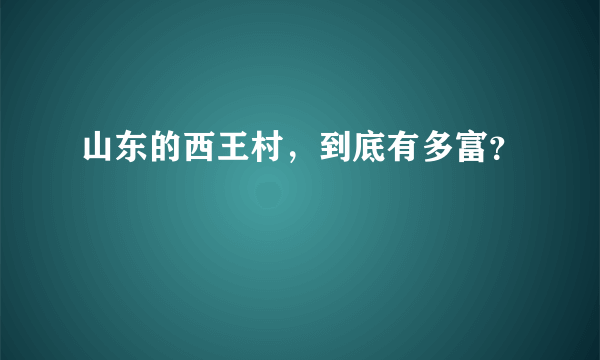 山东的西王村，到底有多富？