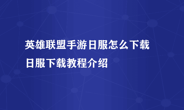 英雄联盟手游日服怎么下载 日服下载教程介绍