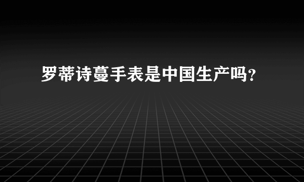 罗蒂诗蔓手表是中国生产吗？