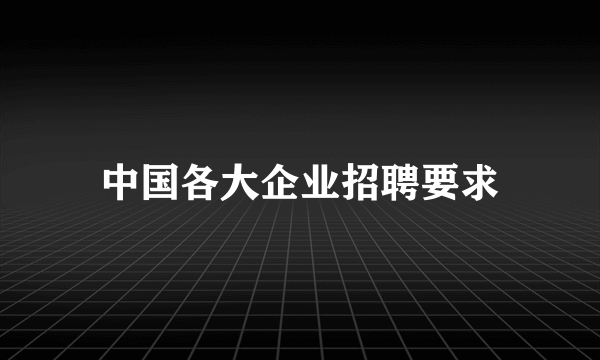 中国各大企业招聘要求