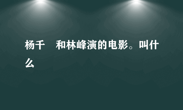 杨千嬅和林峰演的电影。叫什么