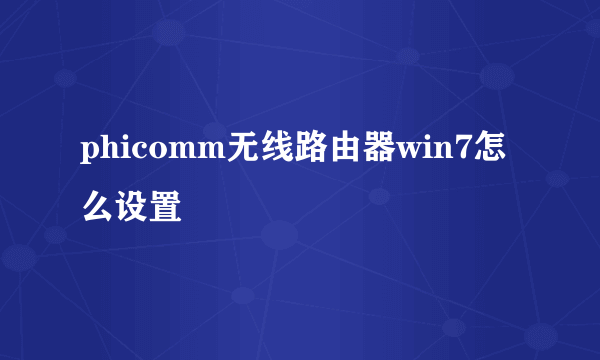 phicomm无线路由器win7怎么设置