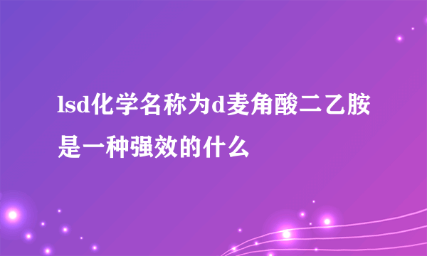 lsd化学名称为d麦角酸二乙胺是一种强效的什么