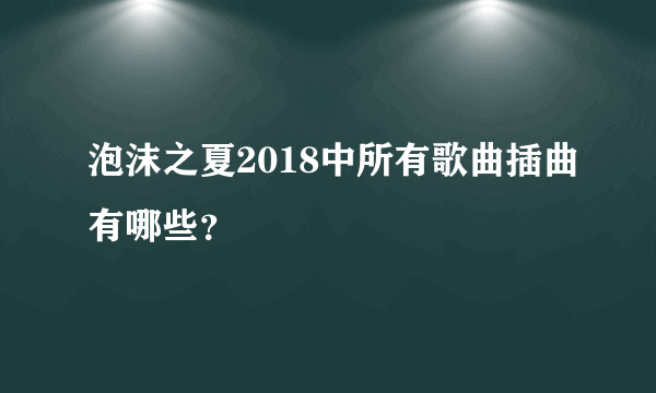 泡沫之夏2018中所有歌曲插曲有哪些？