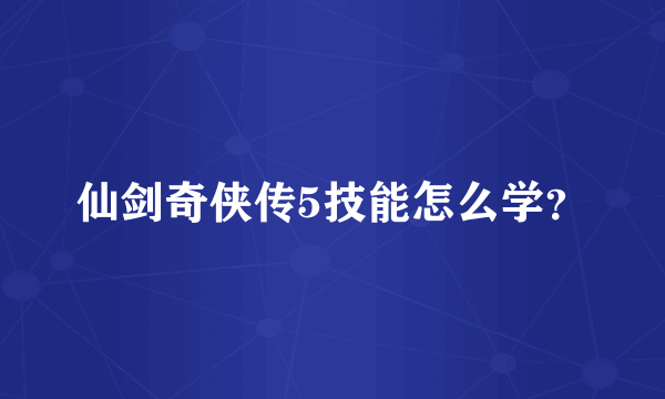 仙剑奇侠传5技能怎么学？