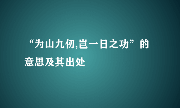 “为山九仞,岂一日之功”的意思及其出处