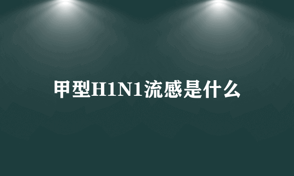 甲型H1N1流感是什么