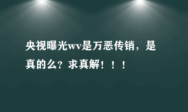 央视曝光wv是万恶传销，是真的么？求真解！！！