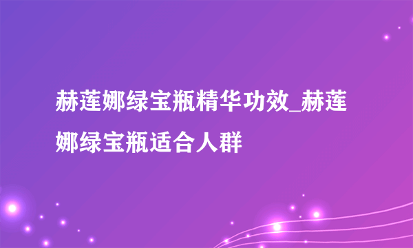 赫莲娜绿宝瓶精华功效_赫莲娜绿宝瓶适合人群