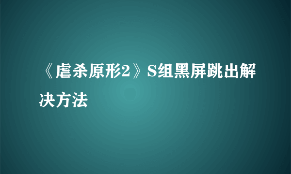 《虐杀原形2》S组黑屏跳出解决方法